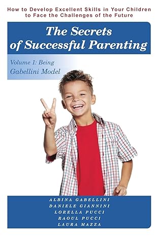 The Secrets of Successful Parenting- How to Develop Excellent Skills in Your Children to Face the Challenges of the Future Volume 1- Being Gabellini Model