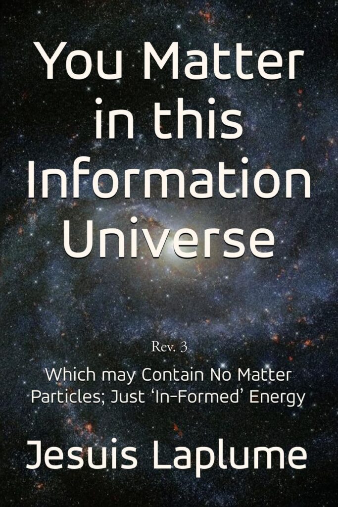 You Matter in this Information Universe: Which May Contain No Matter Particles; Just 'In-Formed' Energy